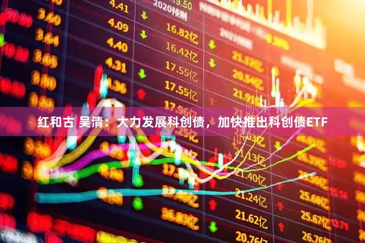 紅和古 吳清：大力發展科創債，加快推出科創債ETF