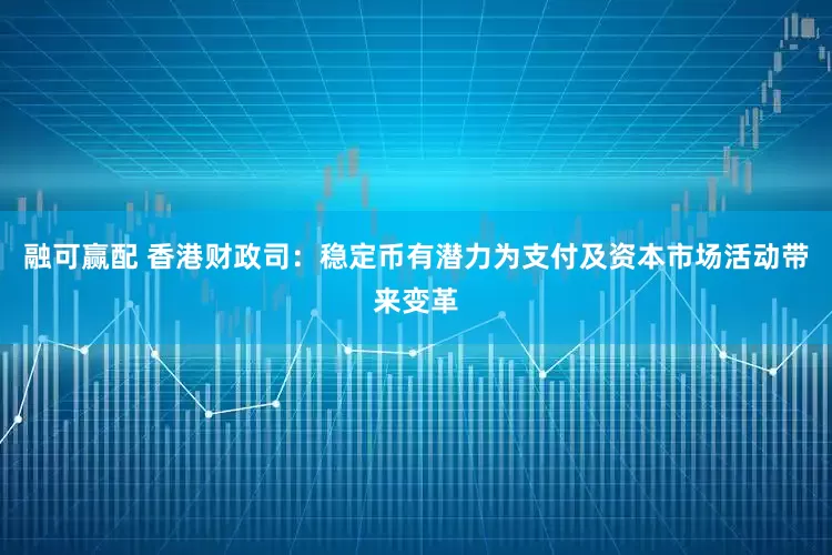 融可贏配 香港財政司：穩(wěn)定幣有潛力為支付及資本市場活動帶來變革