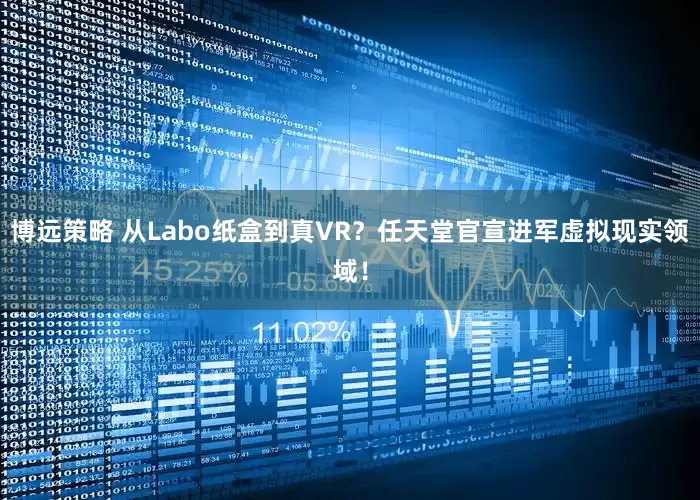 博遠策略 從Labo紙盒到真VR？任天堂官宣進軍虛擬現實領域！