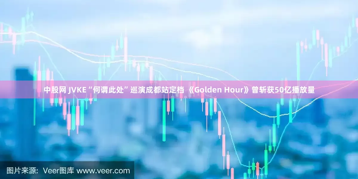 中股網(wǎng) JVKE“何謂此處”巡演成都站定檔 《Golden Hour》曾斬獲50億播放量