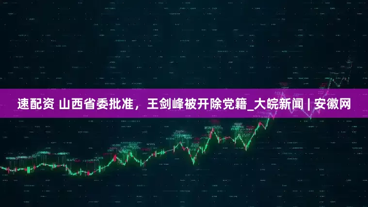 速配資 山西省委批準，王劍峰被開除黨籍_大皖新聞 | 安徽網