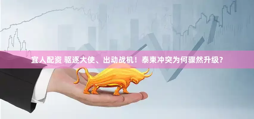 宜人配資 驅逐大使、出動戰機！泰柬沖突為何驟然升級？