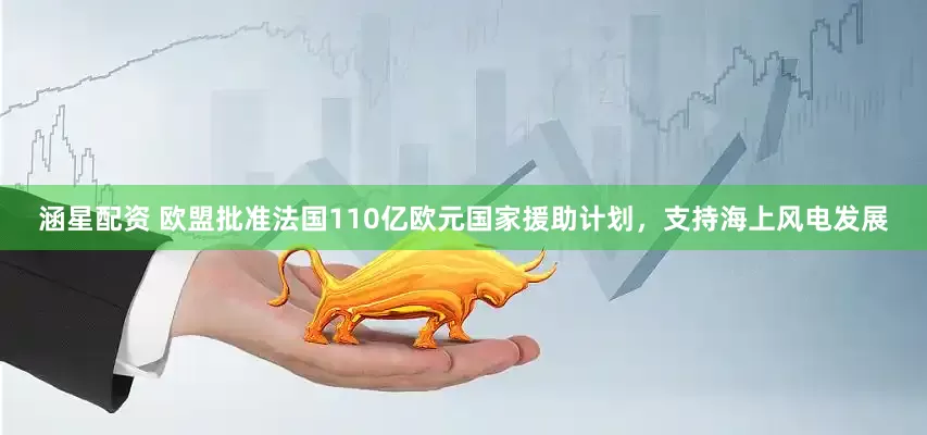 涵星配資 歐盟批準法國110億歐元國家援助計劃，支持海上風電發展