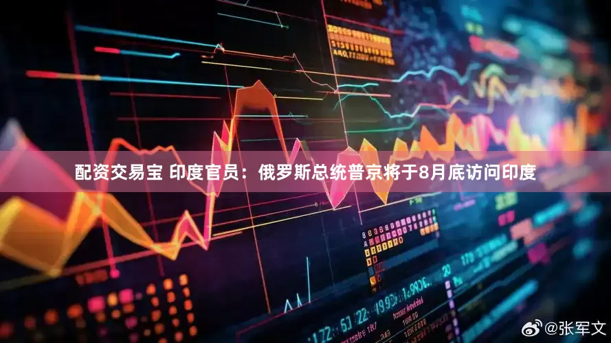 配資交易寶 印度官員：俄羅斯總統普京將于8月底訪問印度