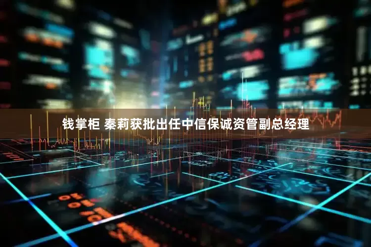 錢掌柜 秦莉獲批出任中信保誠資管副總經(jīng)理
