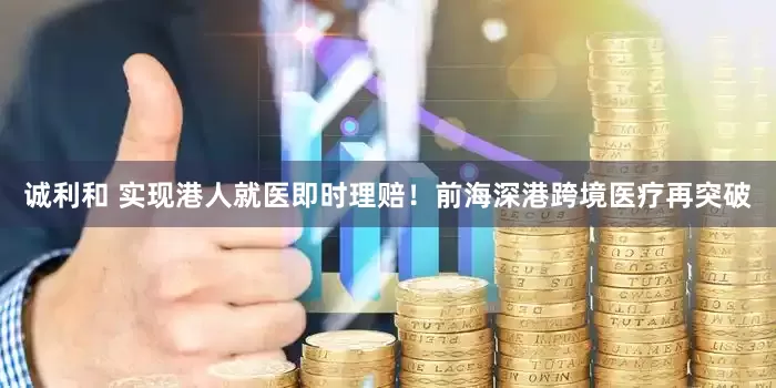 誠利和 實現港人就醫即時理賠！前海深港跨境醫療再突破