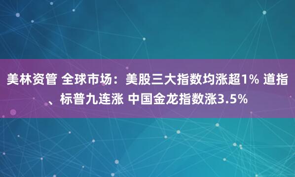 美林資管 全球市場(chǎng)：美股三大指數(shù)均漲超1% 道指、標(biāo)普九連漲 中國(guó)金龍指數(shù)漲3.5%